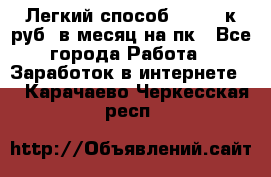 [Легкий способ] 400-10к руб. в месяц на пк - Все города Работа » Заработок в интернете   . Карачаево-Черкесская респ.